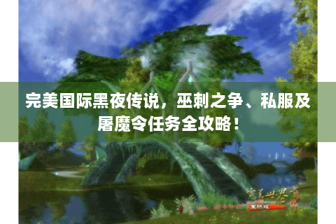 完美国际黑夜传说，巫刺之争、私服及屠魔令任务全攻略！