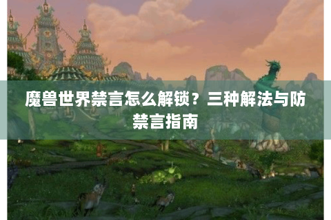 魔兽世界禁言怎么解锁？三种解法与防禁言指南