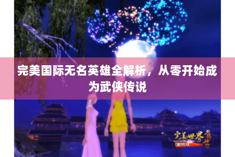 完美国际无名英雄全解析，从零开始成为武侠传说