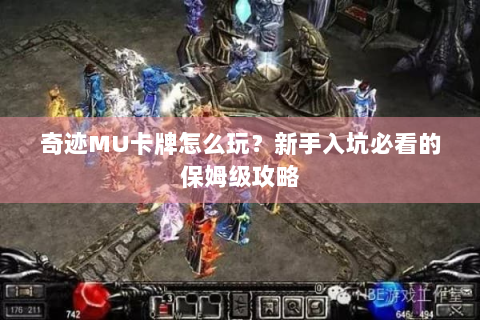 奇迹MU卡牌怎么玩？新手入坑必看的保姆级攻略