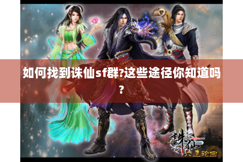 如何找到诛仙sf群?这些途径你知道吗?