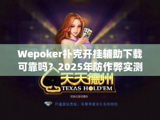 Wepoker扑克开挂辅助下载可靠吗？2025年防作弊实测报告