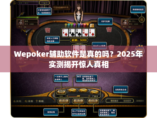 Wepoker辅助软件是真的吗？2025年实测揭开惊人真相