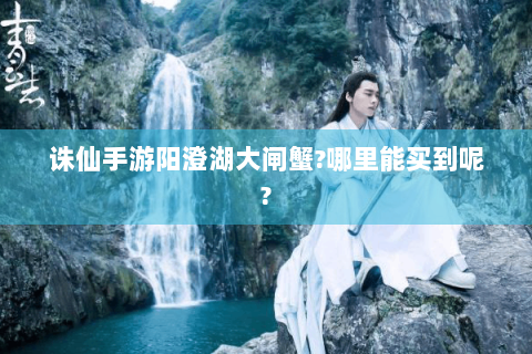 诛仙手游阳澄湖大闸蟹?哪里能买到呢?