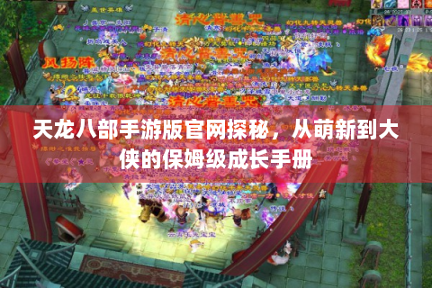 天龙八部手游版官网探秘，从萌新到大侠的保姆级成长手册