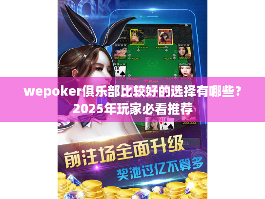 wepoker俱乐部比较好的选择有哪些？2025年玩家必看推荐