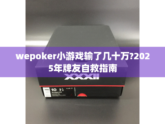 wepoker小游戏输了几十万?2025年牌友自救指南