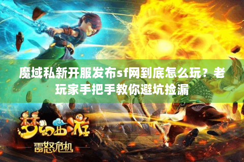 魔域私新开服发布sf网到底怎么玩？老玩家手把手教你避坑捡漏