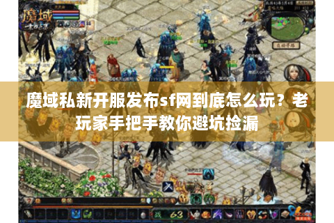 魔域私新开服发布sf网到底怎么玩？老玩家手把手教你避坑捡漏