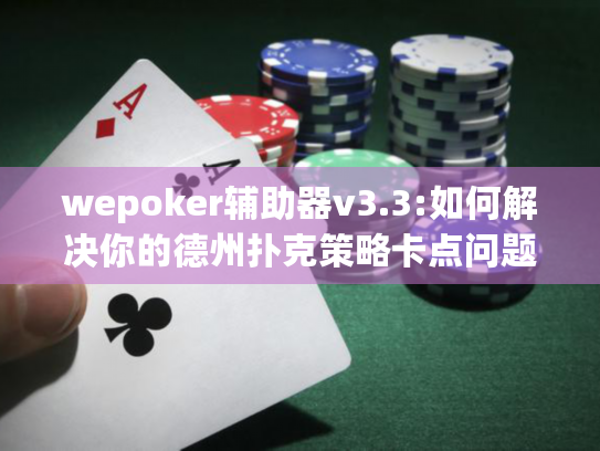 wepoker辅助器v3.3:如何解决你的德州扑克策略卡点问题?