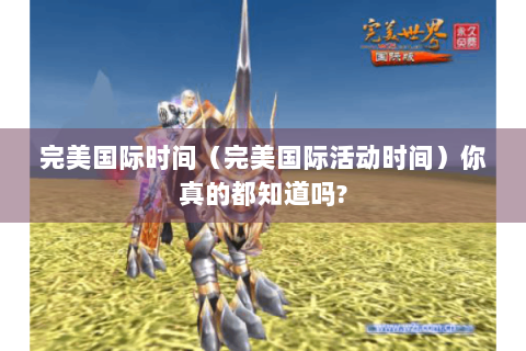 完美国际时间（完美国际活动时间）你真的都知道吗?