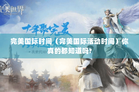 完美国际时间（完美国际活动时间）你真的都知道吗?