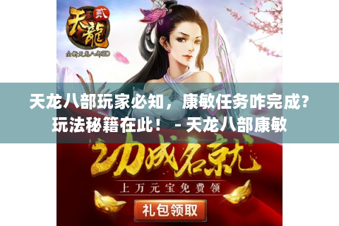 天龙八部玩家必知，康敏任务咋完成？玩法秘籍在此！ - 天龙八部康敏