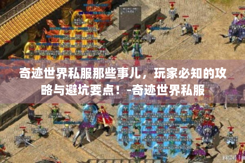 奇迹世界私服那些事儿，玩家必知的攻略与避坑要点！-奇迹世界私服