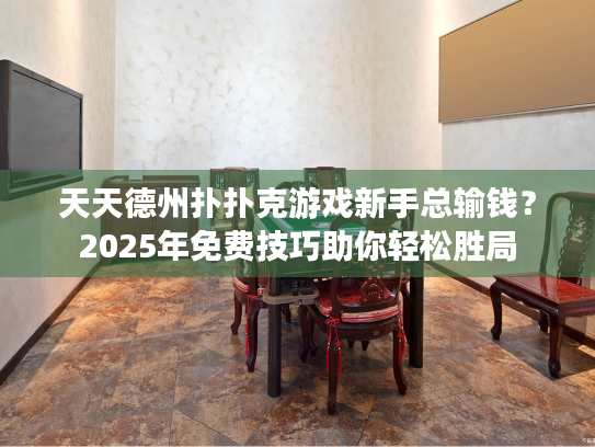 天天德州扑扑克游戏新手总输钱？2025年免费技巧助你轻松胜局