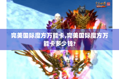 完美国际魔方万能卡,完美国际魔方万能卡多少钱?