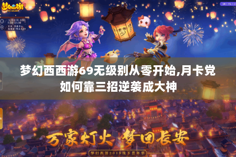 梦幻西西游69无级别从零开始,月卡党如何靠三招逆袭成大神