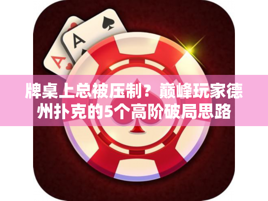 牌桌上总被压制？巅峰玩家德州扑克的5个高阶破局思路
