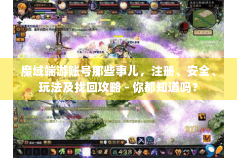魔域端游账号那些事儿，注册、安全、玩法及找回攻略 - 你都知道吗？