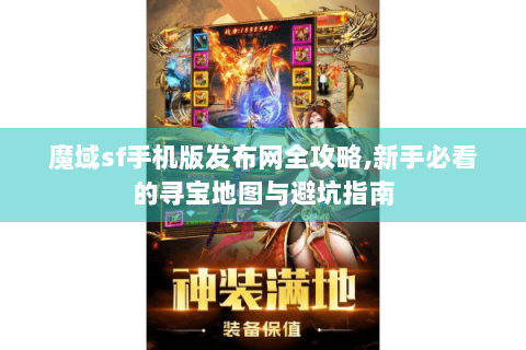 魔域sf手机版发布网全攻略,新手必看的寻宝地图与避坑指南
