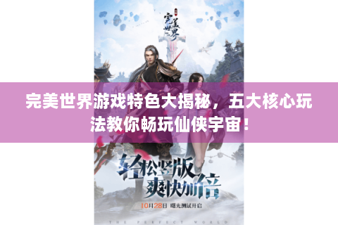 完美世界游戏特色大揭秘，五大核心玩法教你畅玩仙侠宇宙！