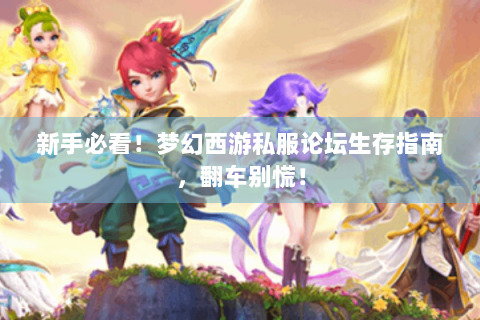 新手必看！梦幻西游私服论坛生存指南，翻车别慌！