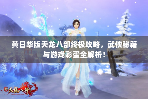 黄日华版天龙八部终极攻略，武侠秘籍与游戏彩蛋全解析！