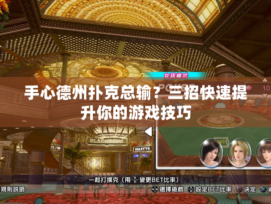 手心德州扑克总输？三招快速提升你的游戏技巧
