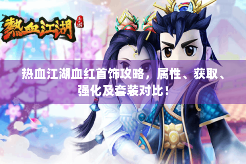 热血江湖血红首饰攻略，属性、获取、强化及套装对比！