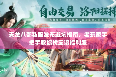 天龙八部私服发布避坑指南，老玩家手把手教你找靠谱福利服