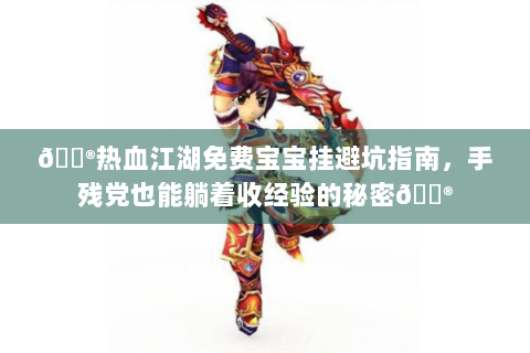 🏮热血江湖免费宝宝挂避坑指南，手残党也能躺着收经验的秘密🏮