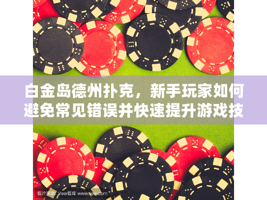 白金岛德州扑克，新手玩家如何避免常见错误并快速提升游戏技巧？