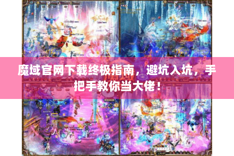 魔域官网下载终极指南，避坑入坑，手把手教你当大佬！