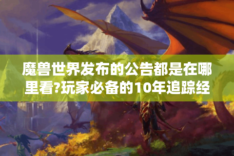 魔兽世界发布的公告都是在哪里看?玩家必备的10年追踪经验分享