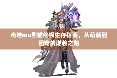 奇迹mu熊猫终极生存指南，从萌新到团宠的逆袭之路