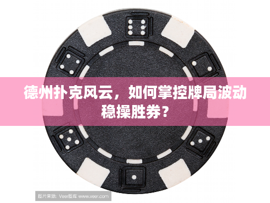 德州扑克风云，如何掌控牌局波动稳操胜券？