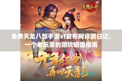免费天龙八部手游sf发布网评测日记，一个老玩家的防坑避雷指南