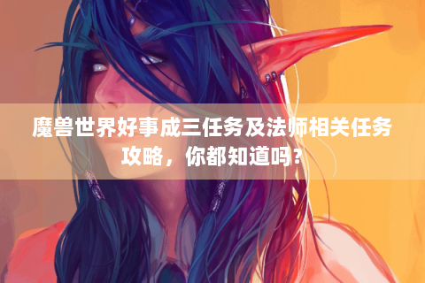 魔兽世界好事成三任务及法师相关任务攻略，你都知道吗？