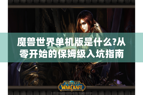 魔兽世界单机版是什么?从零开始的保姆级入坑指南