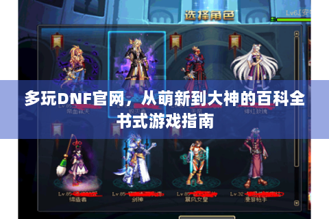 多玩DNF官网，从萌新到大神的百科全书式游戏指南