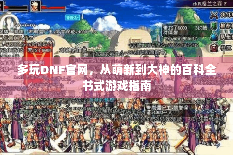 多玩DNF官网，从萌新到大神的百科全书式游戏指南