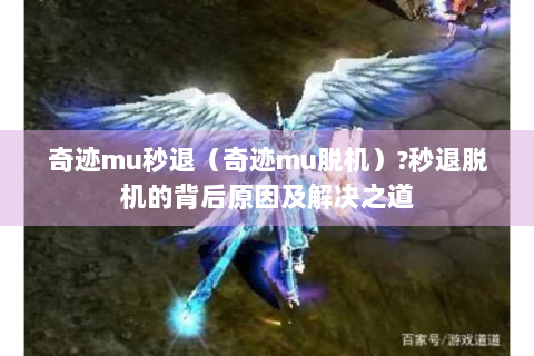 奇迹mu秒退（奇迹mu脱机）?秒退脱机的背后原因及解决之道
