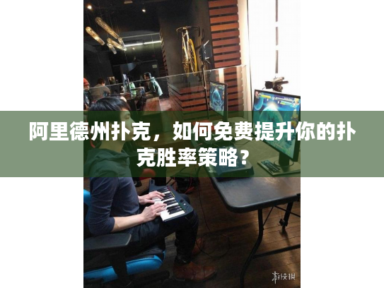 阿里德州扑克，如何免费提升你的扑克胜率策略？