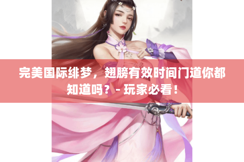 完美国际绯梦，翅膀有效时间门道你都知道吗？- 玩家必看！