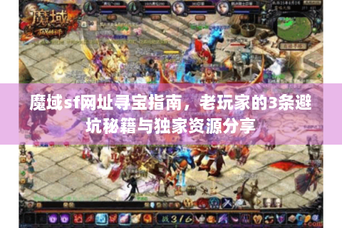 魔域sf网址寻宝指南，老玩家的3条避坑秘籍与独家资源分享