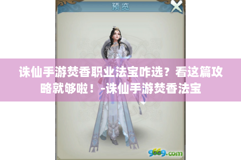 诛仙手游焚香职业法宝咋选？看这篇攻略就够啦！-诛仙手游焚香法宝