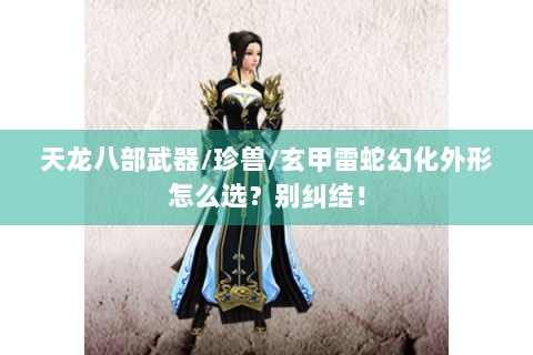 天龙八部武器/珍兽/玄甲雷蛇幻化外形怎么选？别纠结！