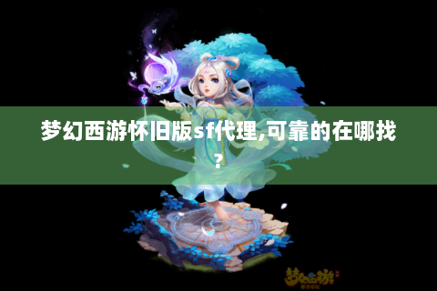梦幻西游怀旧版sf代理,可靠的在哪找?