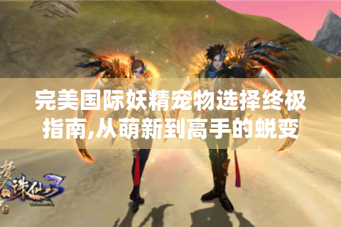 完美国际妖精宠物选择终极指南,从萌新到高手的蜕变之路