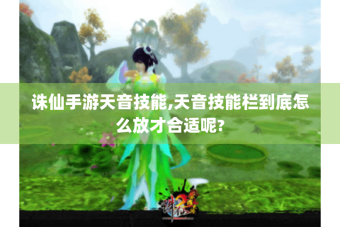 诛仙手游天音技能,天音技能栏到底怎么放才合适呢?